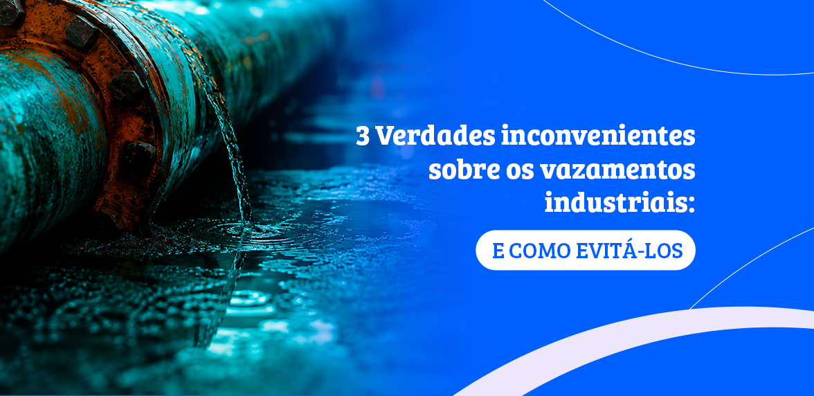 3 Verdades inconvenientes sobre os vazamentos industriais - e como evitá-los